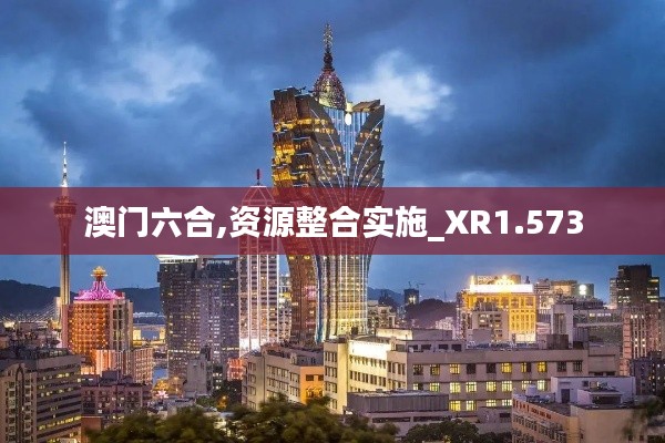 澳门六合,资源整合实施_XR1.573