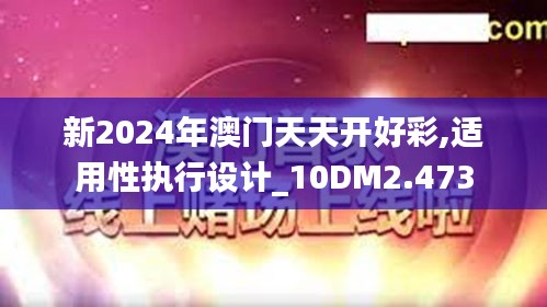 新2024年澳门天天开好彩,适用性执行设计_10DM2.473