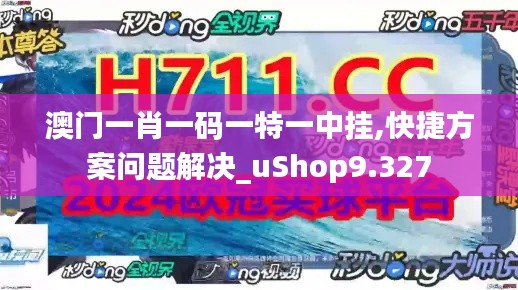 澳门一肖一码一特一中挂,快捷方案问题解决_uShop9.327