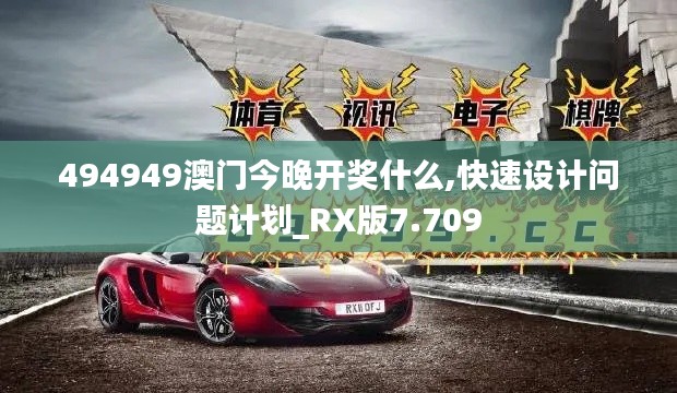 494949澳门今晚开奖什么,快速设计问题计划_RX版7.709